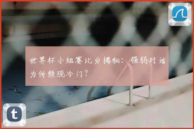 世界杯小组赛比分揭秘：强弱对话为何频现冷门？