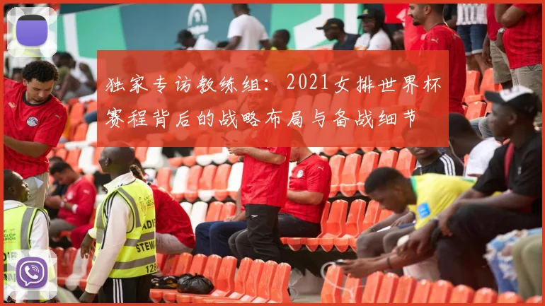 独家专访教练组:2021女排世界杯赛程背后的战略布局与备战细节