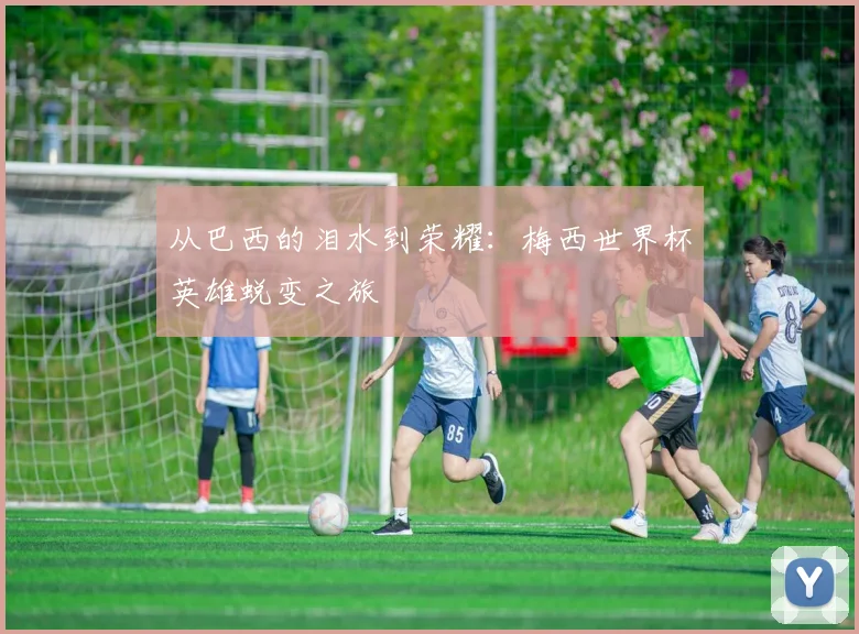 从巴西的泪水到荣耀：梅西世界杯英雄蜕变之旅