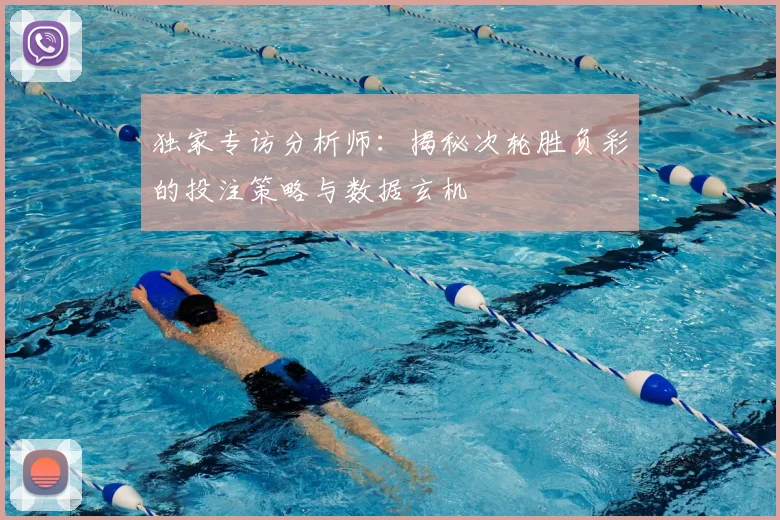 独家专访分析师：揭秘次轮胜负彩的投注策略与数据玄机