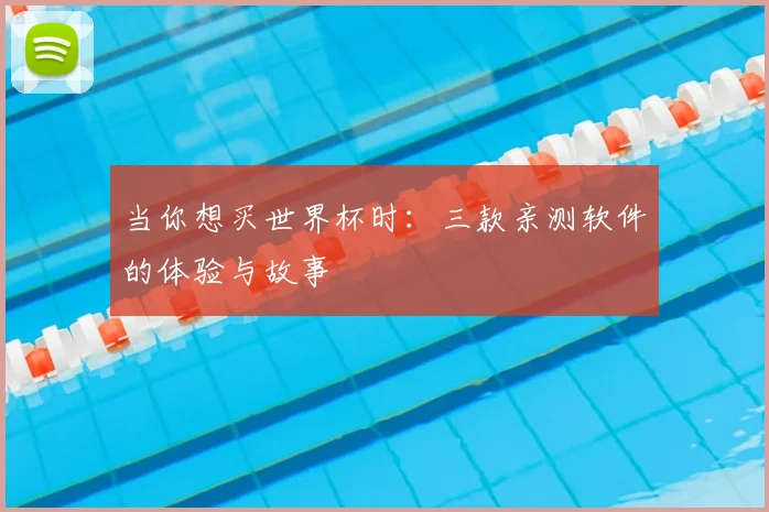 当你想买世界杯时：三款亲测软件的体验与故事
