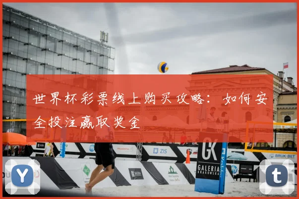 世界杯彩票线上购买攻略：如何安全投注赢取奖金
