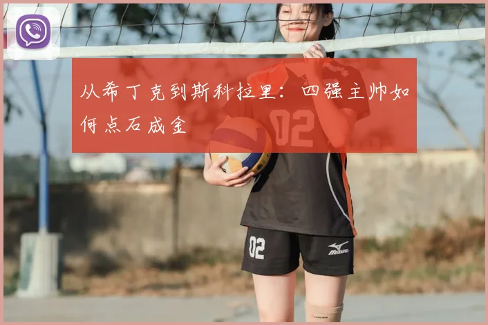 从希丁克到斯科拉里：四强主帅如何点石成金