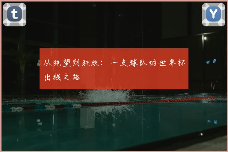 从绝望到狂欢:一支球队的世界杯出线之路