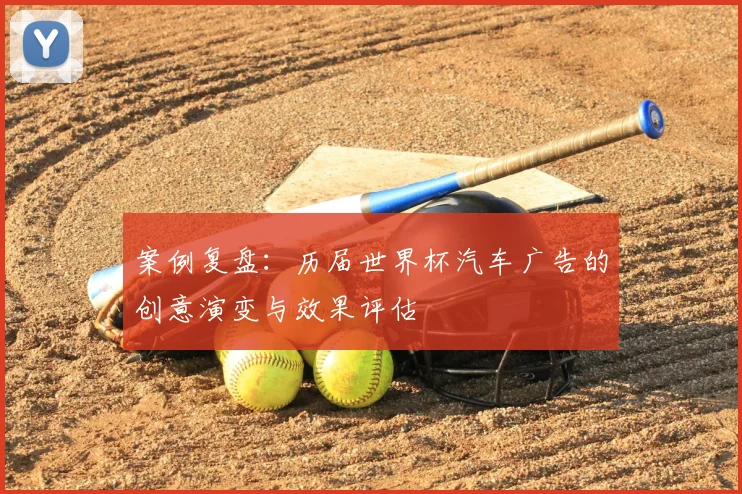 案例复盘:历届世界杯汽车广告的创意演变与效果评估