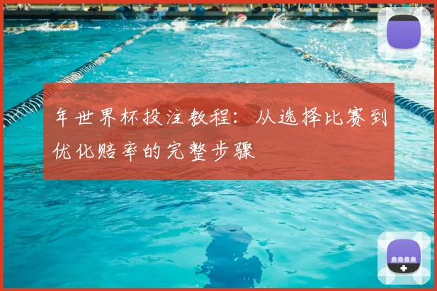 年世界杯投注教程：从选择比赛到优化赔率的完整步骤