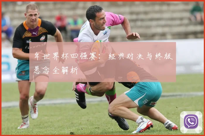 年世界杯四强赛:经典对决与终极悬念全解析