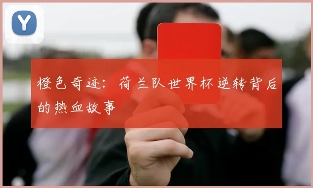 橙色奇迹：荷兰队世界杯逆转背后的热血故事